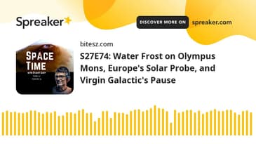 S27E74: Water Frost on Olympus Mons, Europe's Solar Probe, and Virgin Galactic's Pause