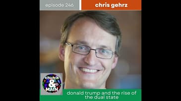The Church, The Trump Administation and the Dual State with Chris Gehrz | Episode 246