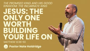 Jesus: The Only One Worth Building Your Life On (Matthew 12:38–50)