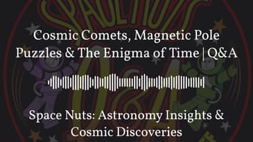 Cosmic Comets, Magnetic Pole Puzzles & The Enigma of Time | Q&A | Space Nuts: Astronomy Insights...