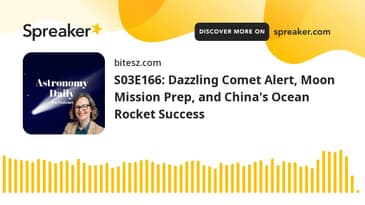S03E166: Dazzling Comet Alert, Moon Mission Prep, and China's Ocean Rocket Success