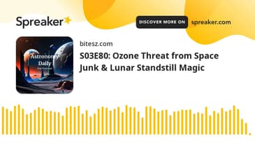 S03E80: Ozone Threat from Space Junk & Lunar Standstill Magic