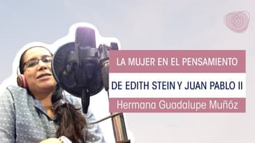 Las Mujeres en el pensamiento de Edith Stein y San Juan Pablo II- Hermana María Guadalupe Muñoz