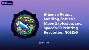 Athena's Bumpy Landing, Saturn's Moon Explosion, and Space's 3D Printing Revolution: S04E65