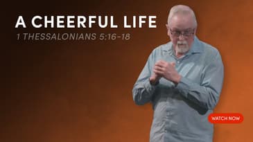 A Cheerful Life - 1 Thessalonians 5:16-18