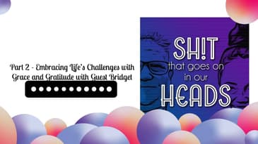 Part 2 - Embracing Life’s Challenges with Grace and Gratitude with Guest Bridget | Sh!t That...