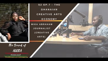 THE GHANAIAN CREATIVE ARTS ECONOMY x MIKA ABRAHAM | 🇬🇭 THE SOUND OF ACCRA PODCAST S2 EP.7