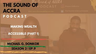 MAKING WEALTH ACCESSIBLE (PART 1) | THE SOUND OF ACCRA 🇬🇭  PODCAST S2 EP.9