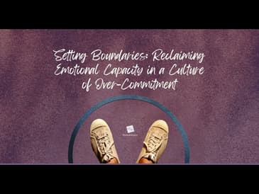 Setting Boundaries: Reclaiming Emotional Capacity in a Culture of Over-Commitment
