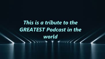 Tribute to the Greatest Podcast in the world.