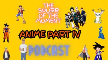Spurr Of The Moment Podcast: Anime IV
