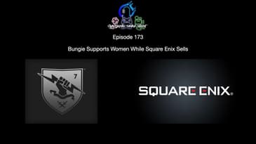 Episode 173 - Bungie Supports Women While Square Enix Sells