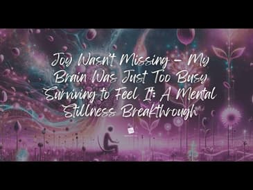 Joy Wasn’t Missing — My Brain Was Just Too Busy Surviving to Feel It: A Mental Stillness Breakthr...