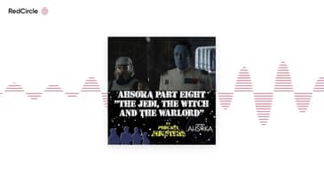 Star Wars Ahsoka Part 8 The Jedi, The Witch and The Warlord Podcast