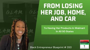 Black Entrepreneur Blueprint 350 - Losing Her Job, Home, And Car, To Having Her Products In Walmart