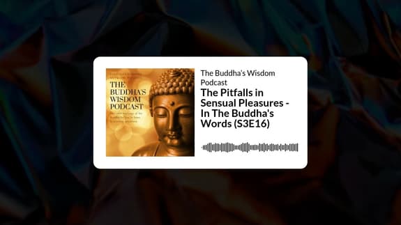 The Pitfalls in Sensual Pleasures - In The Buddha's Words (S3E16) | The Buddha’s Wisdom Podcast
