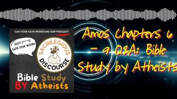 Amos Chapters 6 - 9 Q&A: Bible Study by Atheists | Sacrilegious Discourse - Bible Study for Atheists