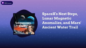 SpaceX's Next Steps, Lunar Magnetic Anomalies, and Mars' Ancient Water Trail