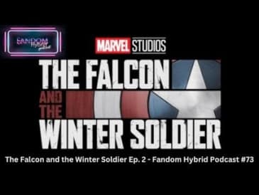 The Falcon and the Winter Soldier Episode 2 - Fandom Hybrid Podcast #73