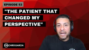 EP053: “The Patient That Changed My Perspective” | Dr. Chris Garcia
