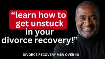 Learn How to get Un-Stuck in Your Divorce Recovery || DIVORCE RECOVERY MEN OVER 40
