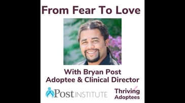 From Fear To Love With Bryan Post Adoptee & Clinical Director