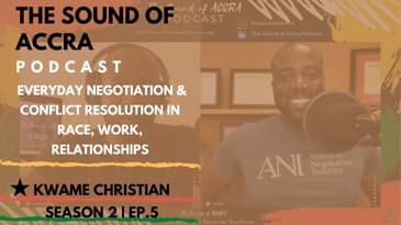 E'DAY NEGOTIATION & CONFLICT RESOLUTION... x KWAME CHRISTIAN |   THE SOUND OF ACCRA PODCAST S2 EP.5