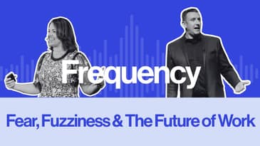 Frequency Ep 1: Fear, Fuzziness & the Future of Work
