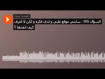 السؤال 195 : سابني موقع طبي و لدي فكره و لكن لا اعرف كيف انفذها ؟