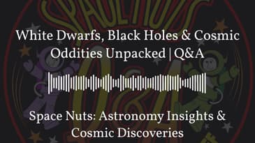 White Dwarfs, Black Holes & Cosmic Oddities Unpacked | Q&A | Space Nuts: Astronomy Insights &...