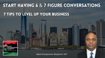 Black Entrepreneur Blueprint: 407 - Start Having 6 And 7 Figure Conversations For A 7-Figure Busines