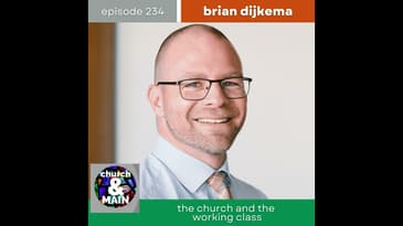 The Church and the Working Class with Brian Dijkema |Episode 234