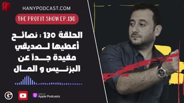 الحلقة 130 : نصائح لصديقي مفيدة جداً عن البزنيس و المال