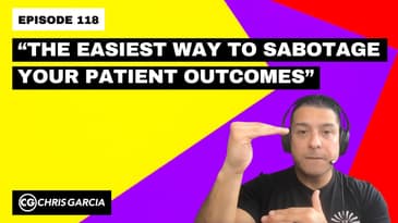 EP118: “The Easiest Way To Sabotage Your Patient Outcomes” | Dr. Chris Garcia