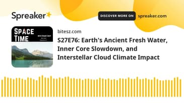 S27E76: Earth's Ancient Fresh Water, Inner Core Slowdown, and Interstellar Cloud Climate Impact