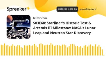 S03E68: Starliner's Historic Test & Artemis III Milestone: NASA's Lunar Leap and Neutron Star Discov