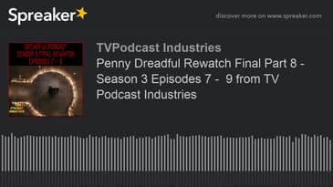 Penny Dreadful Rewatch Final Part 8 - Season 3 Episodes 7 -  9 from TV Podcast Industries (made with