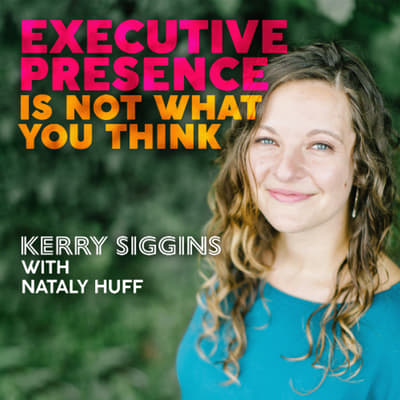 Executive Presence Is Not What You Think w/ Nataly Huff
