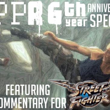 PPR 6th Year Anniversary Special: Street Fighter Commentary