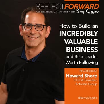 How to Build a Valuable Business and Be a Leader Worth Following w/ Howard M. Shore