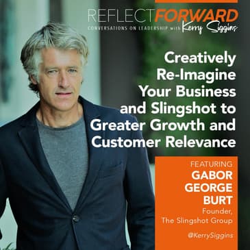 Use Creativity to Re-imagine Your Business and Slingshot to Greater Growth w/ Gabor George Burt