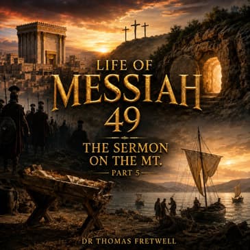 Life of Messiah 49 - Sermon on the Mount Part 5 Matthew 5:6 Hunger & Thirst for Righteousness