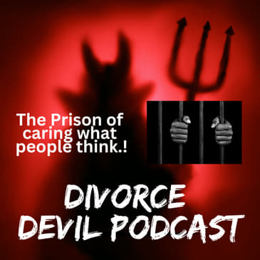 HOW DO YOU GET OUT AND STAY OUT OF THE DIVORCE RECOVERY PRISON #1 - ACTUALLY CARING WHAT OTHERS THINK? || Divorce Devil Podcast #130 ||...