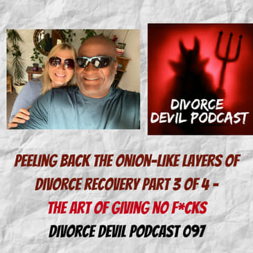 The art of giving no F*cks, Part 3 of 4, Peeling back the onion-like layers of divorce recovery: Divorce Devil Podcast 097