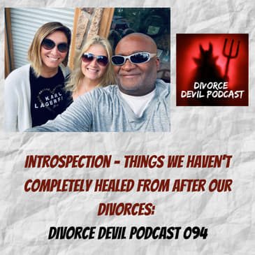 Introspection - Things we haven’t completely healed from after our divorces. Divorce Devil Podcast 094.