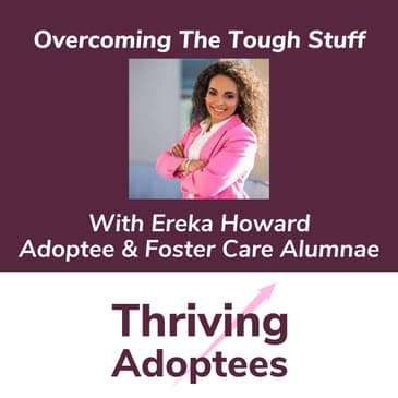 Overcoming The Tough Stuff With Ereka Howard Adoptee & Foster Care Alumnae
