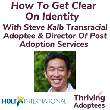 How To Get Clear On Identity With Steve Kalb Transracial Adoptee & Director Of Post Adoption Services