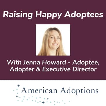 Raising Happy Adoptees With Jenna Howard - Adoptee, Adopter & Executive Director American Adoptions