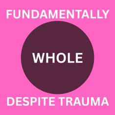 Fundamentally Whole Despite Trauma