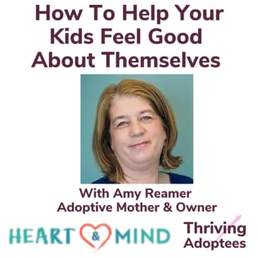 How To Help Our Kids Feel Good About Themselves With Amy Reamer Adoptive Mother & Owner